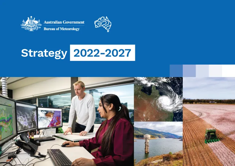 Front page of the Bureau's Strategy 2022-2027 document showing 4 images (two Bureau of Meteorology staff analysing weather images on a computer screen; tractor harvesting a crop field; tropical cyclone over north-east Queensland; measurement infrastructure in a lake) summarising the Bureau's reach.